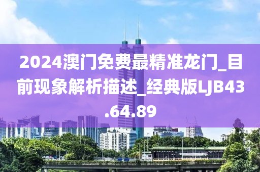 2024澳门免费最精准龙门_目前现象解析描述_经典版LJB43.64.89