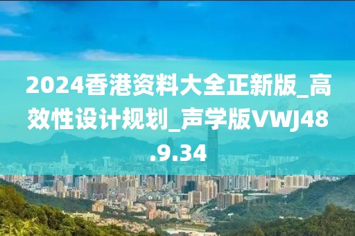 2024香港资料大全正新版_高效性设计规划_声学版VWJ48.9.34