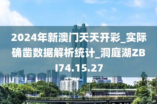 2024年新澳门天天开彩_实际确凿数据解析统计_洞庭湖ZBI74.15.27