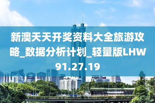 新澳天天开奖资料大全旅游攻略_数据分析计划_轻量版LHW91.27.19
