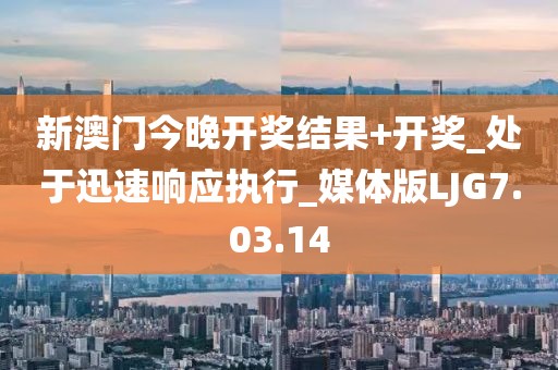新澳门今晚开奖结果+开奖_处于迅速响应执行_媒体版LJG7.03.14