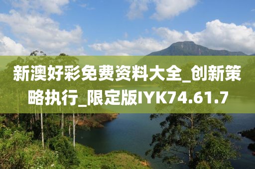新澳好彩免费资料大全_创新策略执行_限定版IYK74.61.7