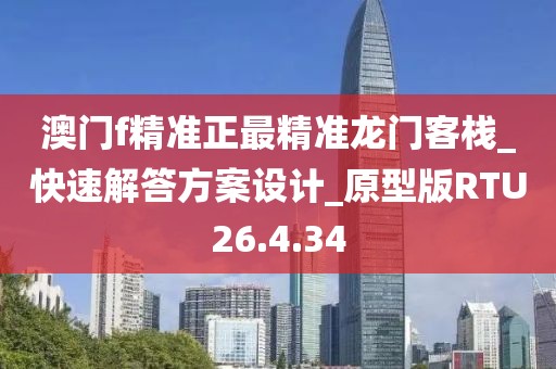 澳门f精准正最精准龙门客栈_快速解答方案设计_原型版RTU26.4.34