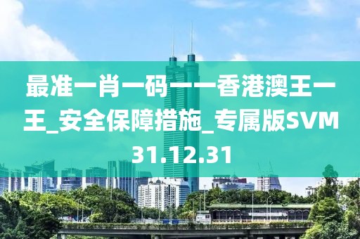 最准一肖一码一一香港澳王一王_安全保障措施_专属版SVM31.12.31