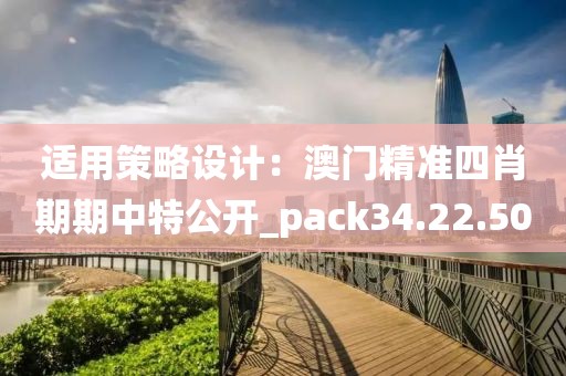适用策略设计：澳门精准四肖期期中特公开_pack34.22.50