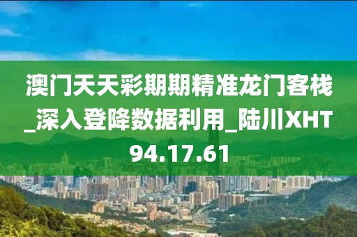 澳门天天彩期期精准龙门客栈_深入登降数据利用_陆川XHT94.17.61