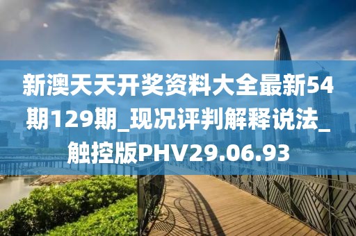 新澳天天开奖资料大全最新54期129期_现况评判解释说法_触控版PHV29.06.93