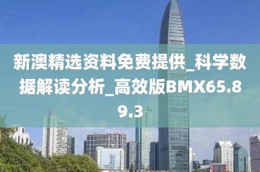 新澳精选资料免费提供_科学数据解读分析_高效版BMX65.89.3