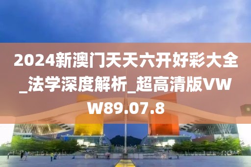 2024新澳门天天六开好彩大全_法学深度解析_超高清版VWW89.07.8