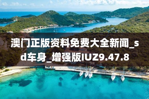 澳门正版资料免费大全新闻_sd车身_增强版IUZ9.47.8