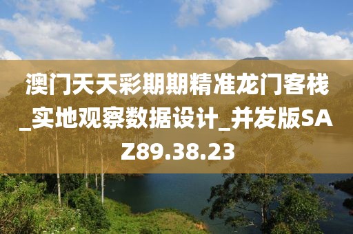 澳门天天彩期期精准龙门客栈_实地观察数据设计_并发版SAZ89.38.23