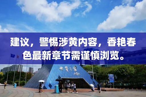 建议，警惕涉黄内容，香艳春色最新章节需谨慎浏览。