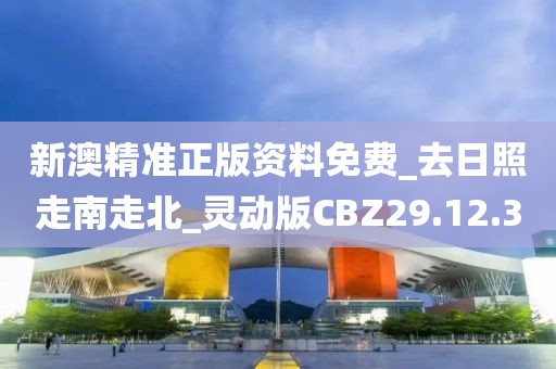 新澳精准正版资料免费_去日照走南走北_灵动版CBZ29.12.30