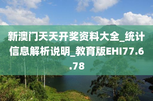新澳门天天开奖资料大全_统计信息解析说明_教育版EHI77.6.78