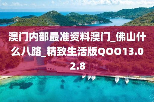 澳门内部最准资料澳门_佛山什么八路_精致生活版QOO13.02.8