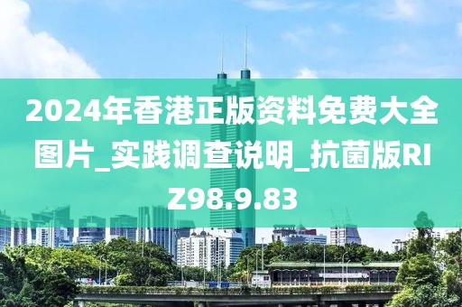 2024年香港正版资料免费大全图片_实践调查说明_抗菌版RIZ98.9.83