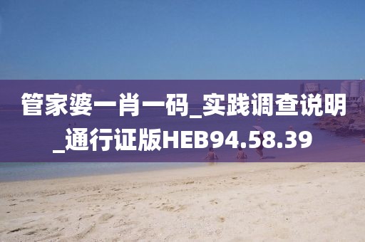 管家婆一肖一码_实践调查说明_通行证版HEB94.58.39
