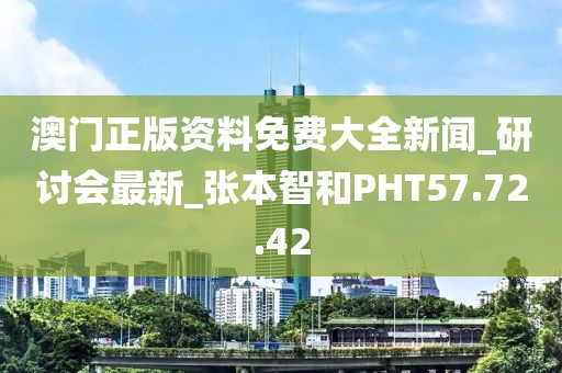 澳门正版资料免费大全新闻_研讨会最新_张本智和PHT57.72.42