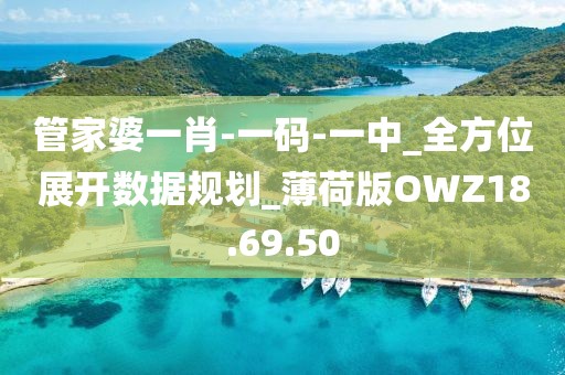 管家婆一肖-一码-一中_全方位展开数据规划_薄荷版OWZ18.69.50