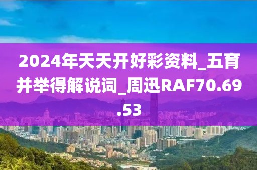 2024年天天开好彩资料_五育并举得解说词_周迅RAF70.69.53