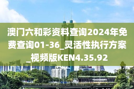 澳门六和彩资料查询2024年免费查询01-36_灵活性执行方案_视频版KEN4.35.92