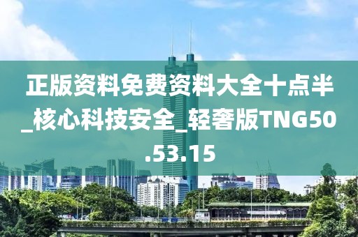 正版资料免费资料大全十点半_核心科技安全_轻奢版TNG50.53.15