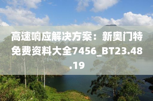 高速响应解决方案：新奥门特免费资料大全7456_BT23.48.19