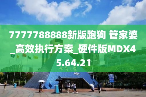 7777788888新版跑狗 管家婆_高效执行方案_硬件版MDX45.64.21