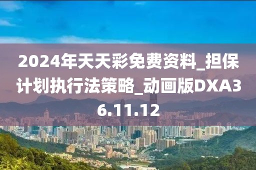 2024年天天彩免费资料_担保计划执行法策略_动画版DXA36.11.12