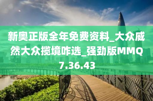 新奥正版全年免费资料_大众威然大众揽境咋选_强劲版MMQ7.36.43