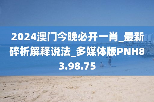 2024澳门今晚必开一肖_最新碎析解释说法_多媒体版PNH83.98.75