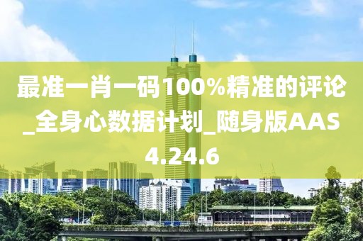 最准一肖一码100%精准的评论_全身心数据计划_随身版AAS4.24.6