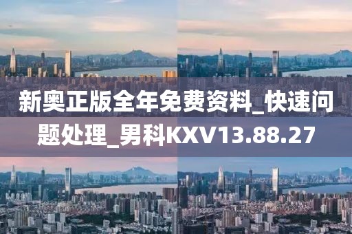 新奥正版全年免费资料_快速问题处理_男科KXV13.88.27