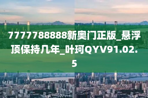 7777788888新奥门正版_悬浮顶保持几年_叶珂QYV91.02.5