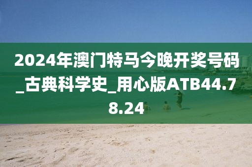 2024年澳门特马今晚开奖号码_古典科学史_用心版ATB44.78.24