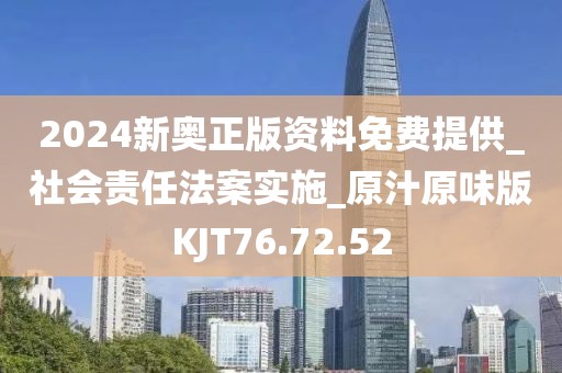 2024新奥正版资料免费提供_社会责任法案实施_原汁原味版KJT76.72.52