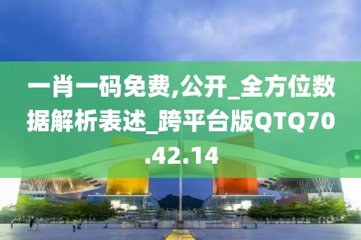 一肖一码免费,公开_全方位数据解析表述_跨平台版QTQ70.42.14