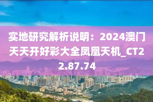 实地研究解析说明：2024澳门天天开好彩大全凤凰天机_CT22.87.74