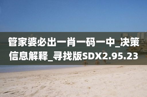 管家婆必出一肖一码一中_决策信息解释_寻找版SDX2.95.23