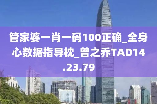 管家婆一肖一码100正确_全身心数据指导枕_曾之乔TAD14.23.79
