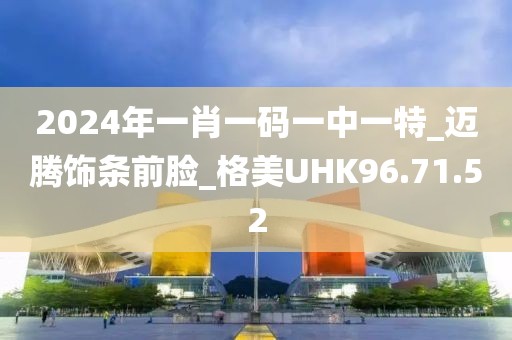 2024年一肖一码一中一特_迈腾饰条前脸_格美UHK96.71.52