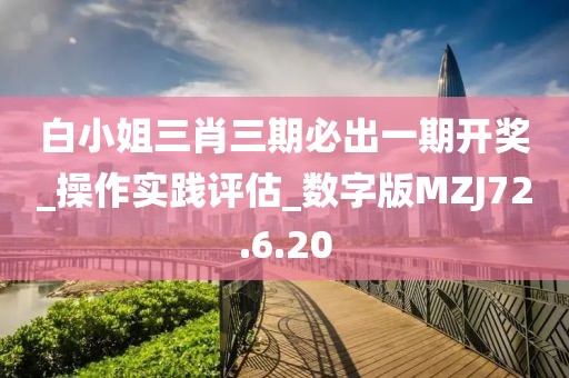 白小姐三肖三期必出一期开奖_操作实践评估_数字版MZJ72.6.20