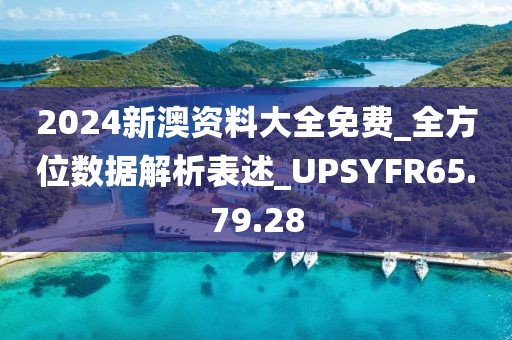 2024新澳资料大全免费_全方位数据解析表述_UPSYFR65.79.28