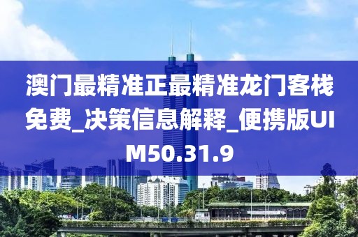 澳门最精准正最精准龙门客栈免费_决策信息解释_便携版UIM50.31.9