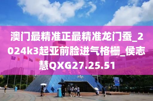 澳门最精准正最精准龙门蚕_2024k3起亚前脸进气格栅_侯志慧QXG27.25.51