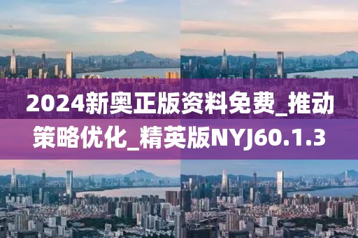 2024新奥正版资料免费_推动策略优化_精英版NYJ60.1.3