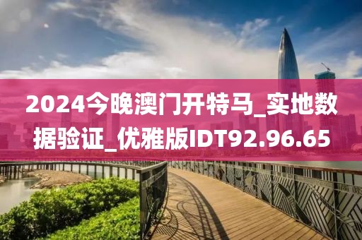 2024今晚澳门开特马_实地数据验证_优雅版IDT92.96.65
