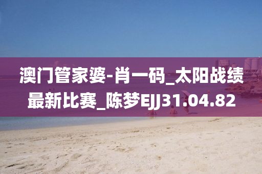 澳门管家婆-肖一码_太阳战绩最新比赛_陈梦EJJ31.04.82