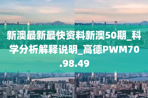 新澳最新最快资料新澳50期_科学分析解释说明_高德PWM70.98.49