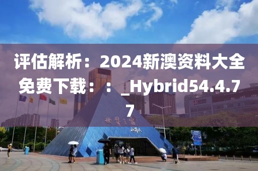评估解析：2024新澳资料大全免费下载：：_Hybrid54.4.77